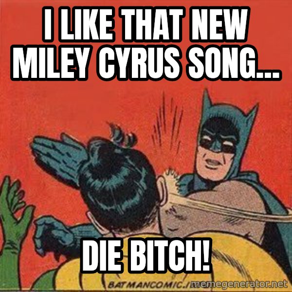 batman slap robin meme: i like that new miley cyrus song... / die bitch!