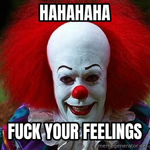 Pennywise the Clown meme: HAHAHAHA / fuck your feelings