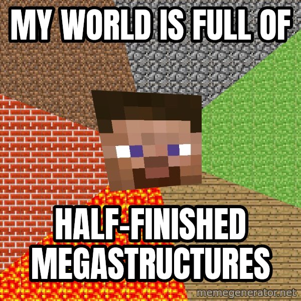 Minecraft Guy meme: my world is full of / half-finished megastructures
