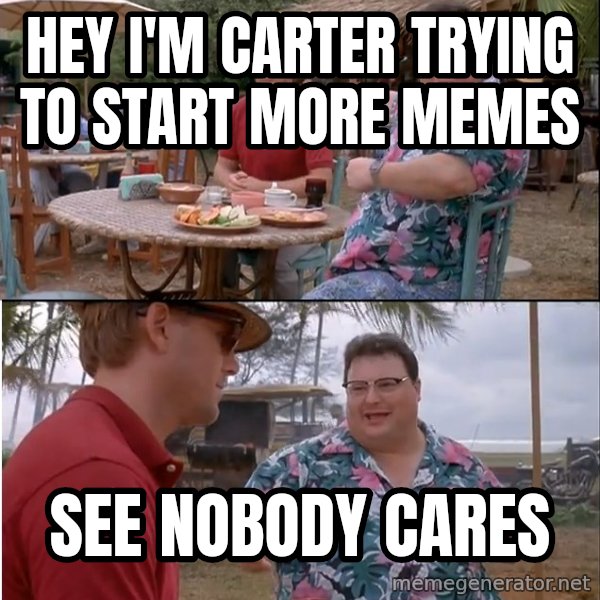 See? Nobody Cares meme: Hey I'm carter trying to start more memes / See nobody cares