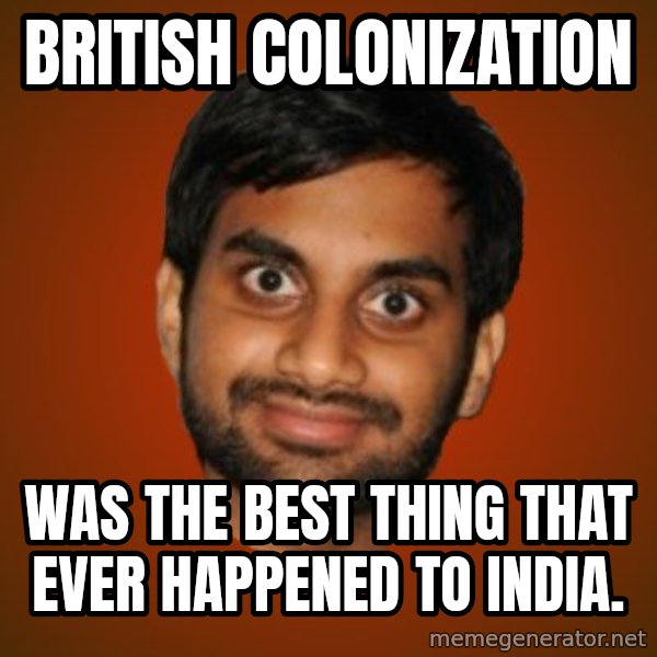 Generic Indian Guy meme: british colonization / was the best thing that ever happened to india.