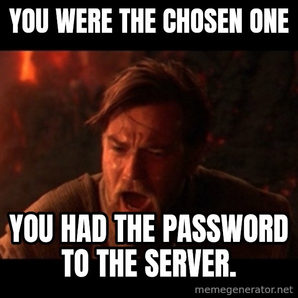 You were the chosen one  meme: YOU WERE THE CHOSEN ONE / you had the password to the server.