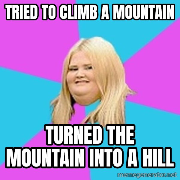 Fat Girl meme: tried to climb a mountain / turned the mountain into a hill