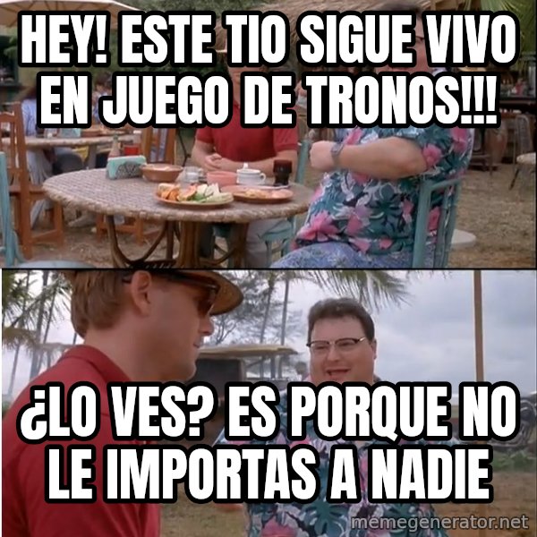 See? Nobody Cares meme: Hey! Este tio sigue vivo en juego de tronos!!! / ¿Lo Ves? es porque no le importas a nadie
