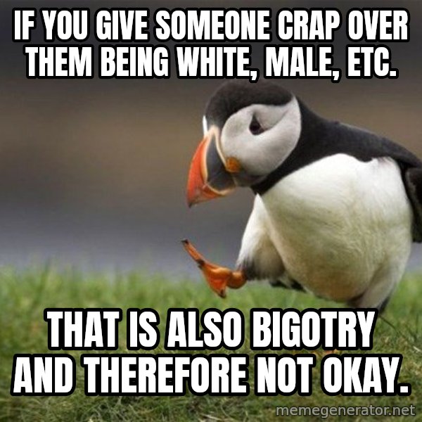 Unpopular Opinion Puffin meme: If you give someone crap over them being white, male, etc. / That is also bigotry and therefore not okay.