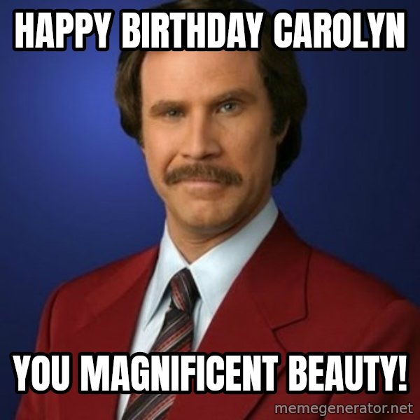 Anchorman Birthday meme: Happy Birthday Carolyn / You MAGNIFICENT Beauty!