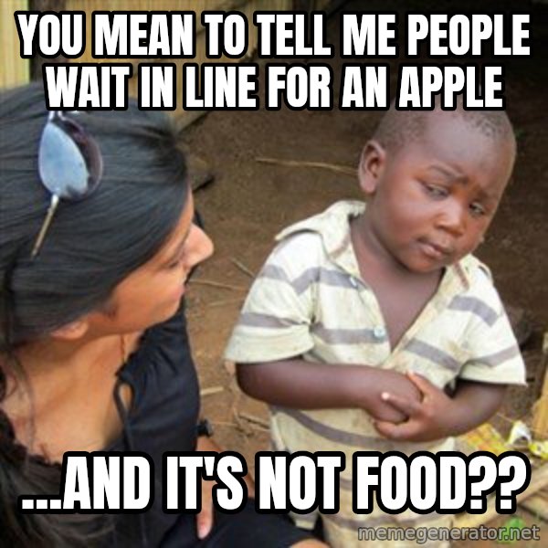 Skeptical 3rd World Kid meme: You mean to tell me people wait in line for an apple / ...and it's not food??