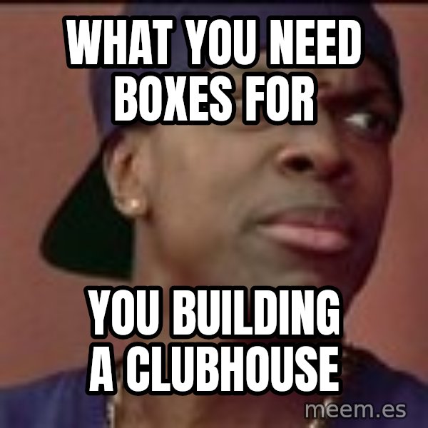 Smokey Friday meme: what you need boxes for / you building a clubhouse