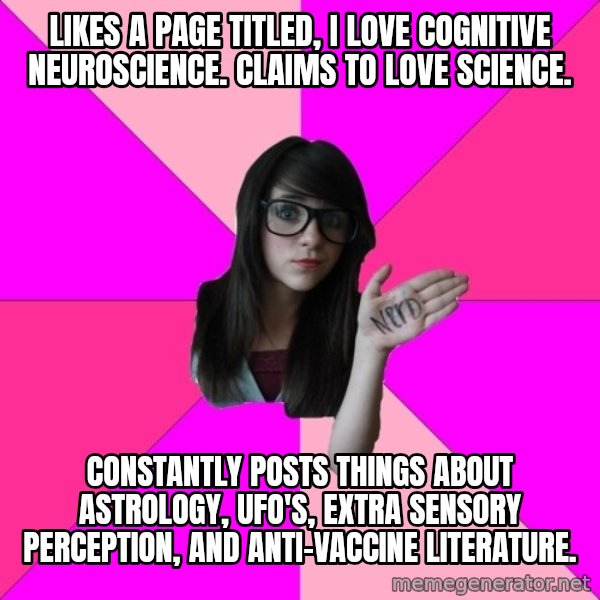 Idiot Nerd Girl meme: Likes a page titled, I love cognitive neuroscience. Claims to love science. / Constantly posts things about astrology, UFO's, extra sensory perception, and anti-vaccine literature.