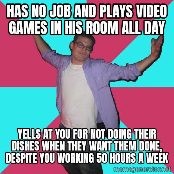 Douchebag Roommate meme: has no job and plays video games in his room all day / yells at you for not doing their dishes when they want them done, despite you working 50 hours a week