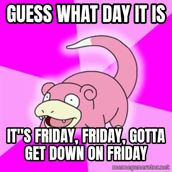 Slowpoke meme: GUESS WHAT DAY IT IS / IT"S FRIDAY, friday, gotta get down on friday