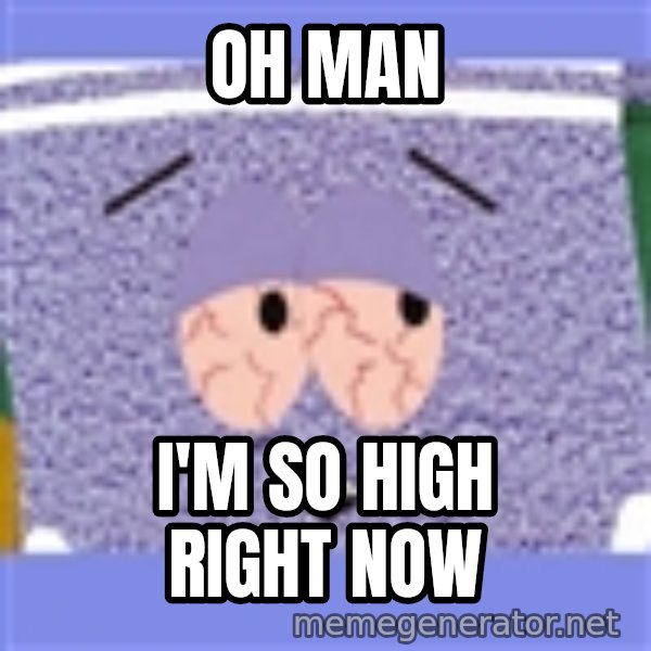 Towelie meme: Oh man / I'm so high right now