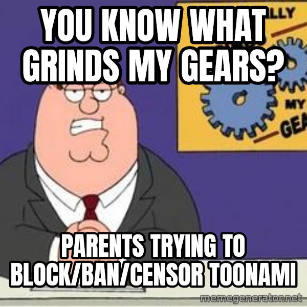 Grinds My Gears Peter Griffin meme: you know what grinds my gears? / parents trying to block/ban/censor toonami