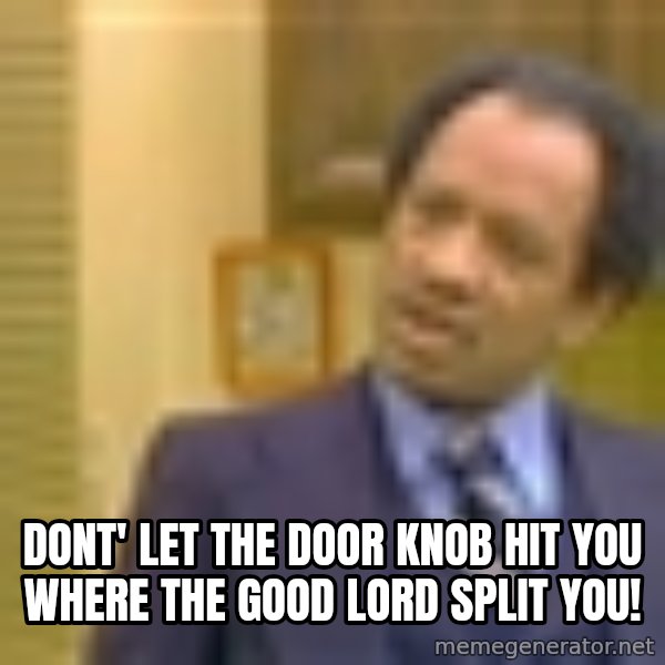 George Jefferson meme: DONT' LET THE DOOR KNOB HIT YOU WHERE THE GOOD LORD SPLIT YOU!