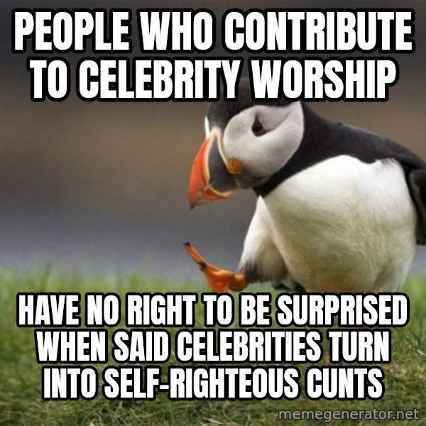 Unpopular Opinion Puffin meme: People who contribute to celebrity worship / have no right to be surprised when said celebrities turn into self-righteous cunts