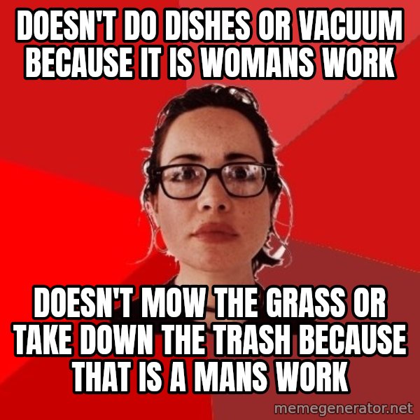 Liberal Douche Garofalo meme: Doesn't do dishes or vacuum because it is womans work / doesn't mow the grass or take down the trash because that is a mans work