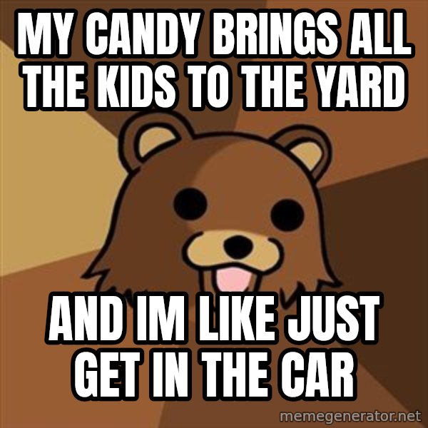 Pedobear meme: MY CANDY BRINGS ALL THE KIDS TO THE YARD / AND IM LIKE JUST GET IN THE CAR