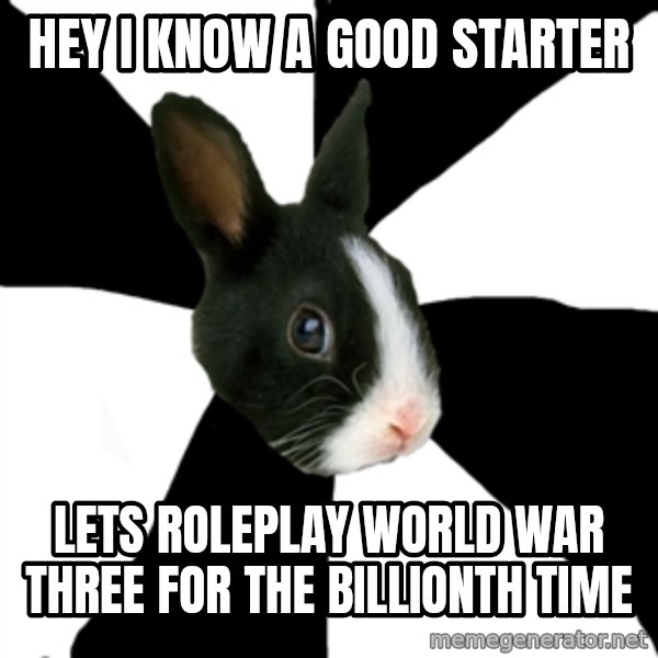 Roleplaying Rabbit meme: HEy i know a good starter / Lets roleplay world war three for the billionth time