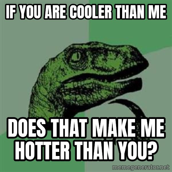 Philosoraptor meme: If you are cooler than me / does that make me hotter than you?