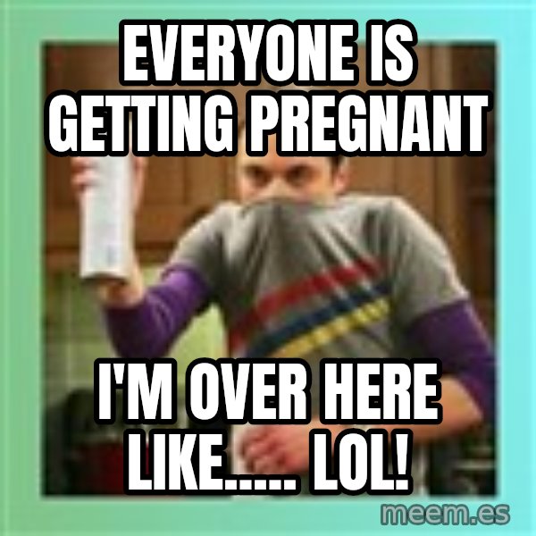 Sheldon Cooper spray can meme: Everyone is getting pregnant / I'm over here like..... Lol!