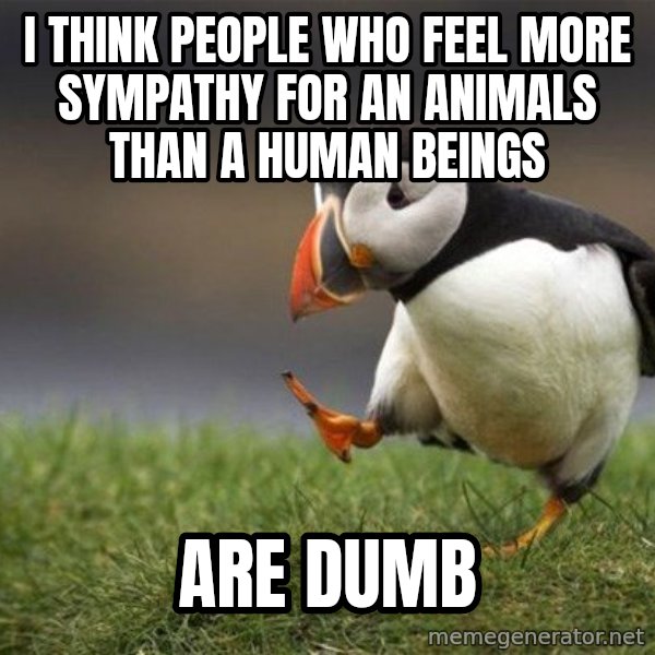 Unpopular Opinion Puffin meme: I think people who feel more sympathy for an animals than a human beings / are dumb