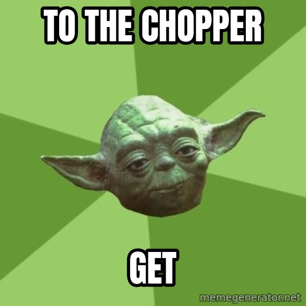 Advice Yoda Gives meme: To the chopper / get