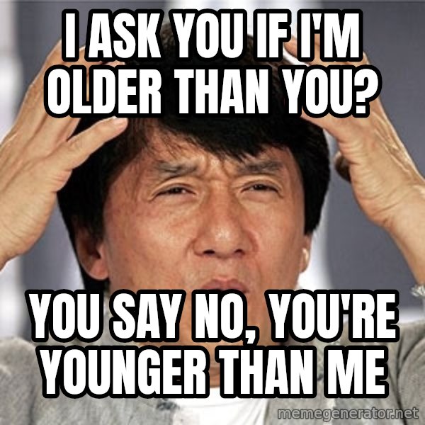 Jackie Chan meme: i ask you if i'm older than you? / you say no, You're Younger than me