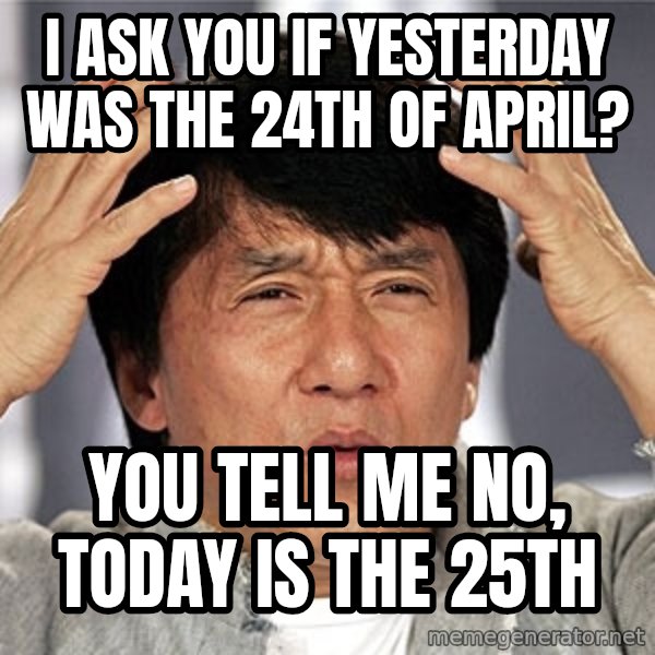 Jackie Chan meme: i ask you if yesterday was the 24th of april? / you tell me no, today is the 25th