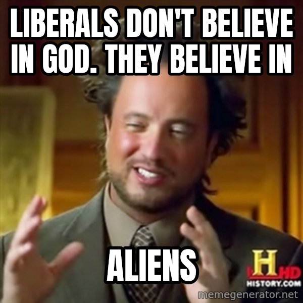 ancient alien guy meme: liberals don't believe in god. they believe in / aliens