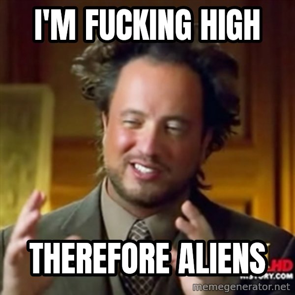 Ancient Aliens meme: i'm fucking high / therefore aliens