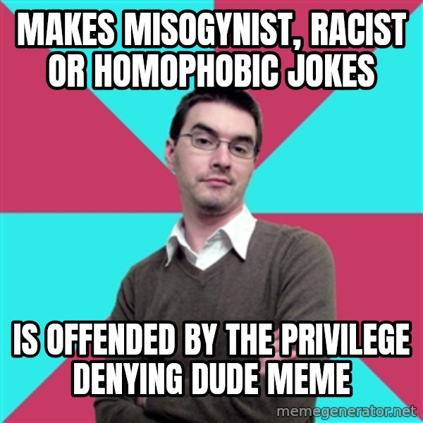 Privilege Denying Dude meme: makes misogynist, racist or homophobic jokes / is offended by the privilege denying dude meme