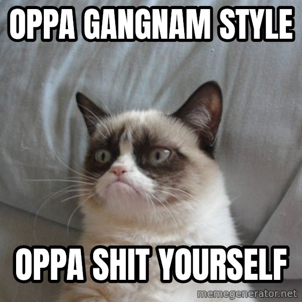Grumpy cat good meme: oppa gangnam style / oppa shit yourself