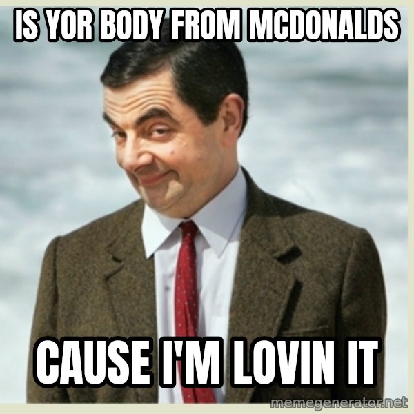 MR bean meme: Is yor body from mcdonalds / Cause I'm lovin it
