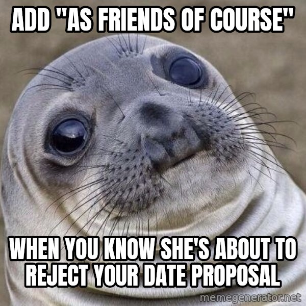 Awkward Seal meme: ADD "AS FRIENDS OF COURSE" / WHEN YOU KNOW SHE'S ABOUT TO REJECT YOUR DATE PROPOSAL