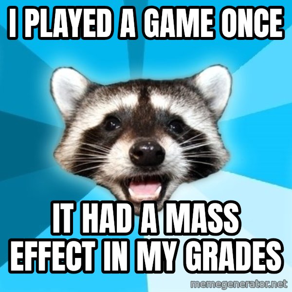 Lame Pun Coon meme: i played a game once / it had a mass effect in my grades