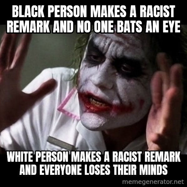 joker mind loss meme: black person makes a racist remark and no one bats an eye / white person makes a racist remark and everyone loses their minds
