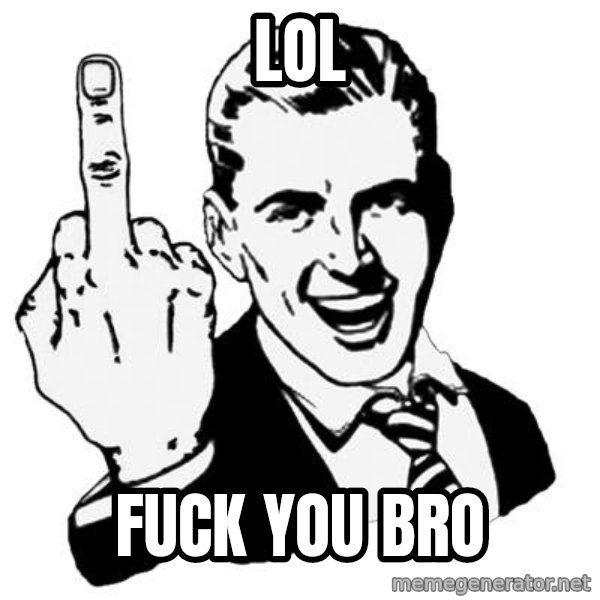 Lol Fuck You meme: lol / fuck you bro