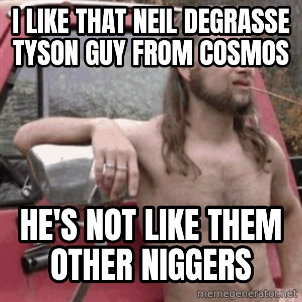 Almost Politically Correct Redneck meme: I like that Neil degrasse Tyson guy from Cosmos / he's not like them other niggers