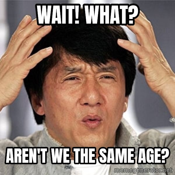 Jackie Chan meme: WAIT! WHAT? / AREN'T WE THE SAME AGE?