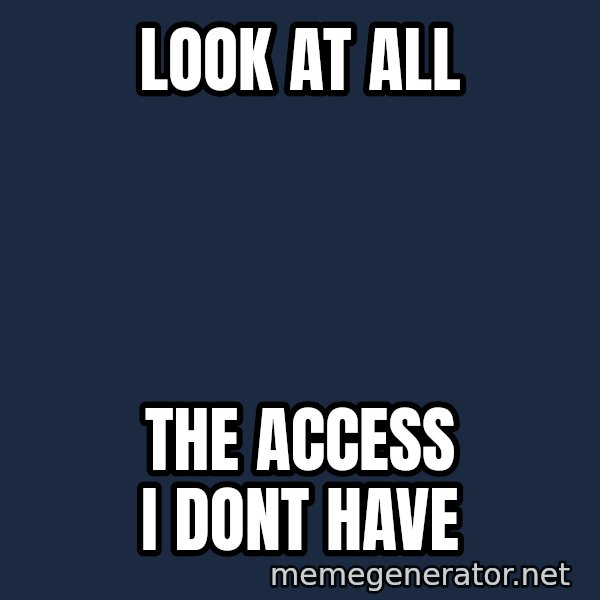 The Sound Of Music meme: look at all / the access i dont have