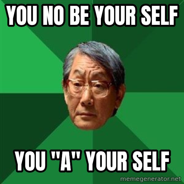 High Expectations Asian Father meme: you no be your self / you "a" your self