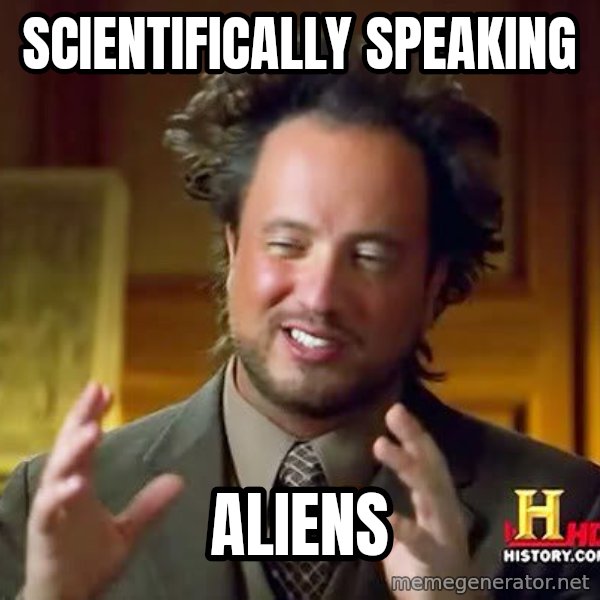 Ancient Aliens meme: scientifically speaking / aliens