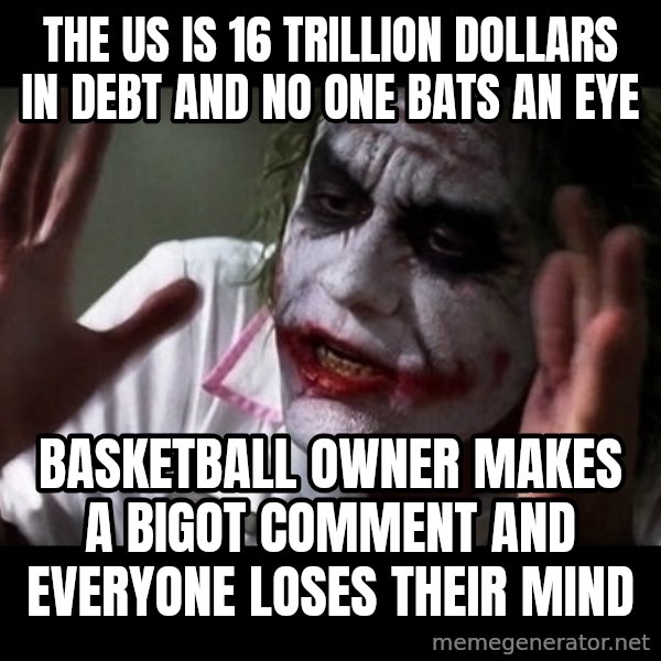 joker mind loss meme: the us is 16 trillion dollars in debt and no one bats an eye / basketball owner makes a bigot comment and everyone loses their mind