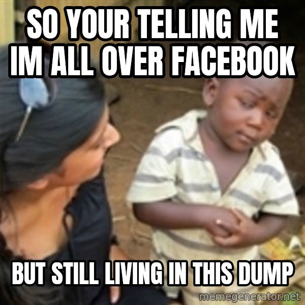 Skeptical 3rd World Kid meme: so your telling me im all over facebook / but still living in this dump