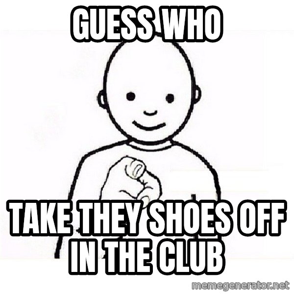 GUESS WHO YOU meme: Guess Who / Take They Shoes Off In The Club
