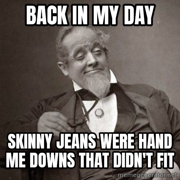 1889 [10] guy meme: Back in my day / skinny jeans were hand me downs that didn't fit