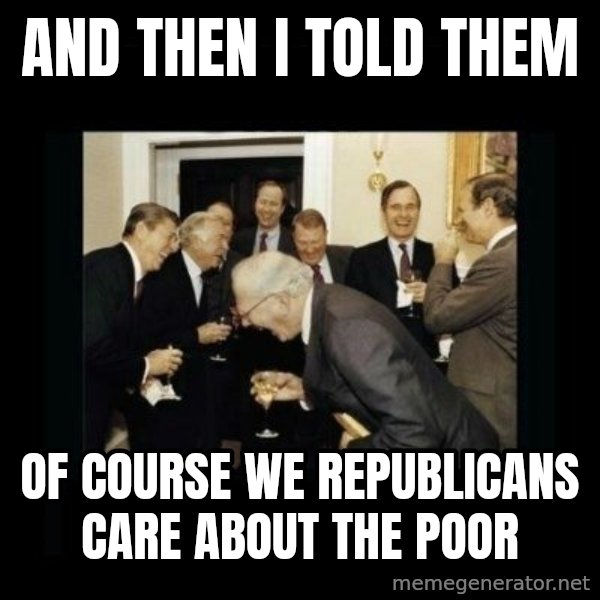 Rich Men Laughing meme: and then i told them / of course we republicans care about the poor