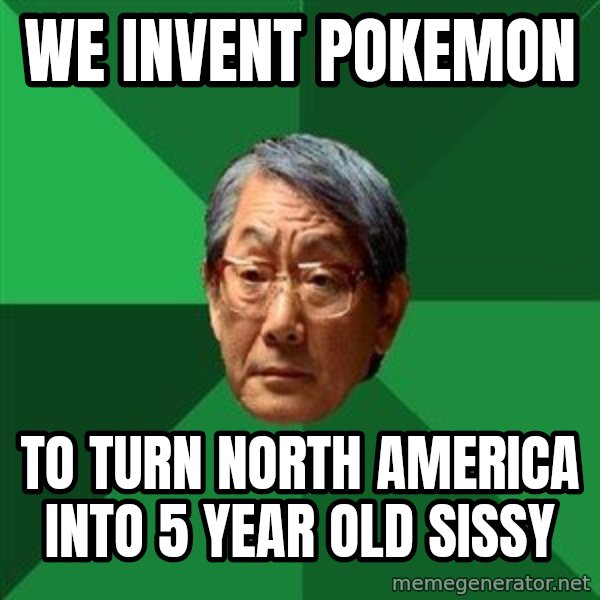 High Expectations Asian Father meme: we invent pokemon / to turn north  america into 5 year old sissy