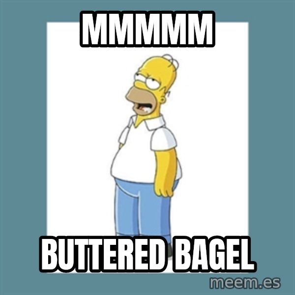 homer simpson mmm meme: MMMMM / BUTTERED BAGEL