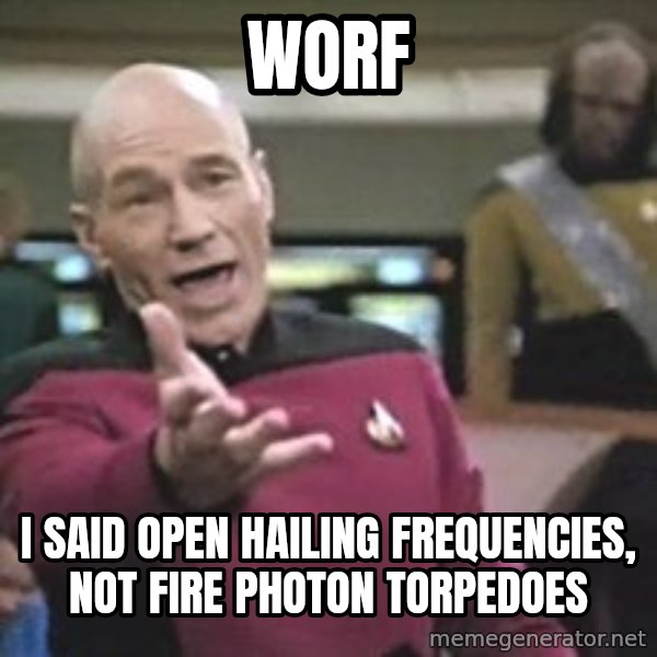 Captain Picard meme: worf / i said open hailing frequencies, not fire photon torpedoes